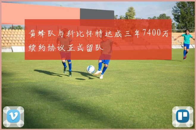 黄蜂队与科比怀特达成三年7400万续约协议正式留队