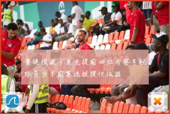曼晚报道卡里克提前回归考察年轻球员为季前赛选拔提供依据