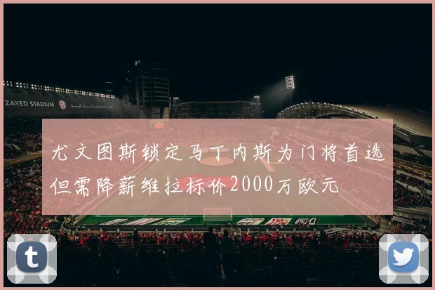 尤文图斯锁定马丁内斯为门将首选但需降薪维拉标价2000万欧元