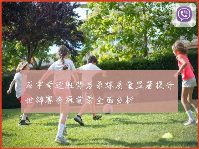 石宇奇连胜背后杀球质量显著提升世锦赛夺冠前景全面分析