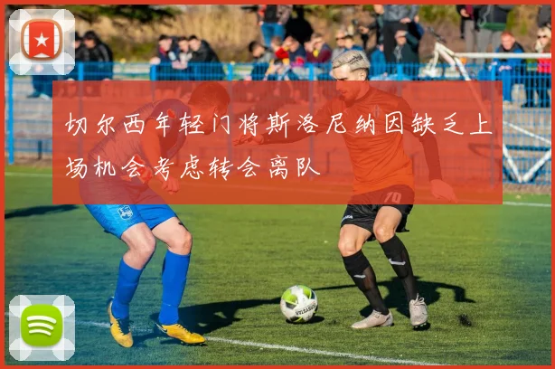 切尔西年轻门将斯洛尼纳因缺乏上场机会考虑转会离队