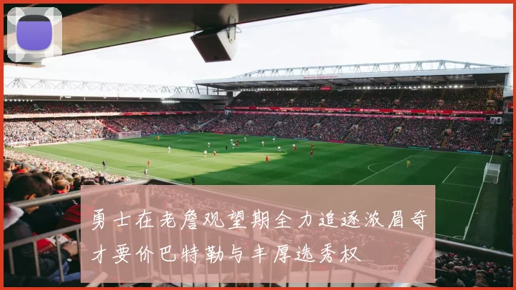 勇士在老詹观望期全力追逐浓眉奇才要价巴特勒与丰厚选秀权