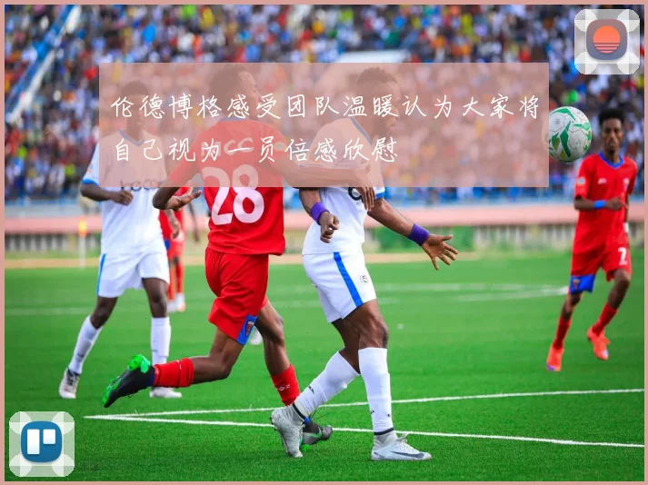伦德博格感受团队温暖认为大家将自己视为一员倍感欣慰