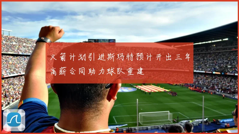 火箭计划引进斯玛特预计开出三年高薪合同助力球队重建