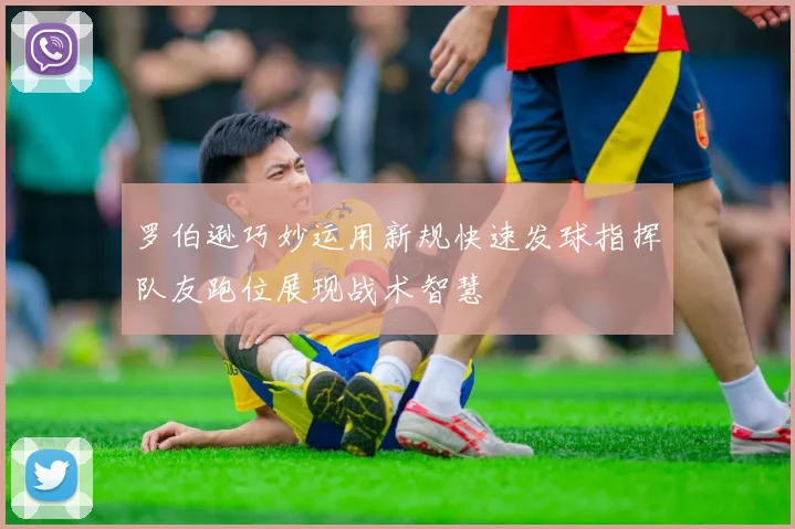 罗伯逊巧妙运用新规快速发球指挥队友跑位展现战术智慧